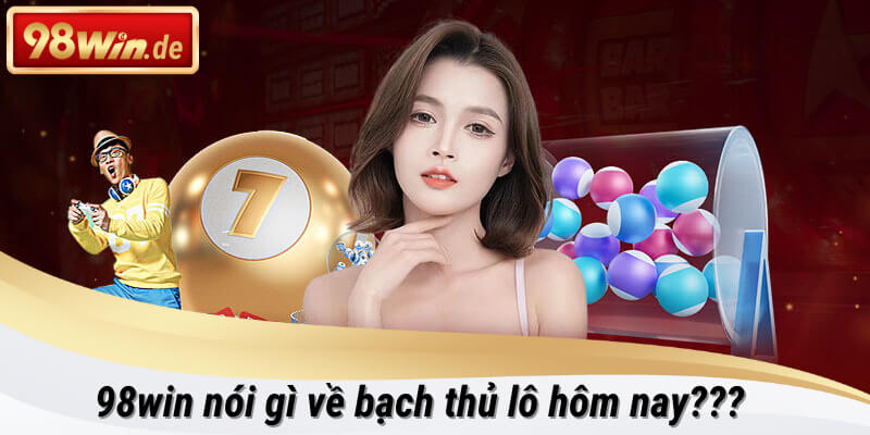 bạch thủ lô hôm nay tại 98win