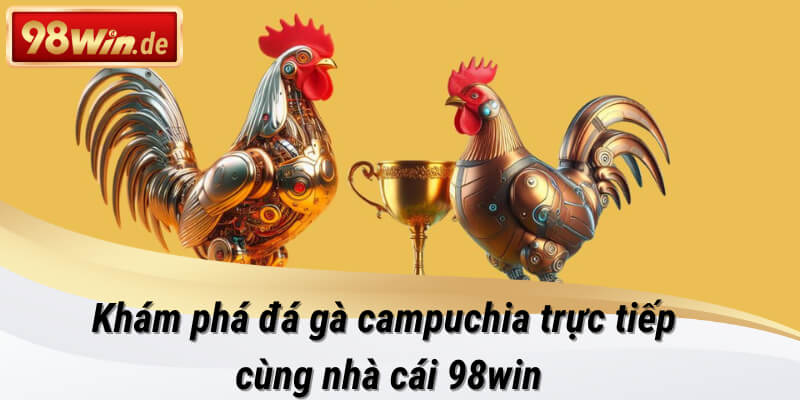 đá gà campuchia trực tiếp tại 98win